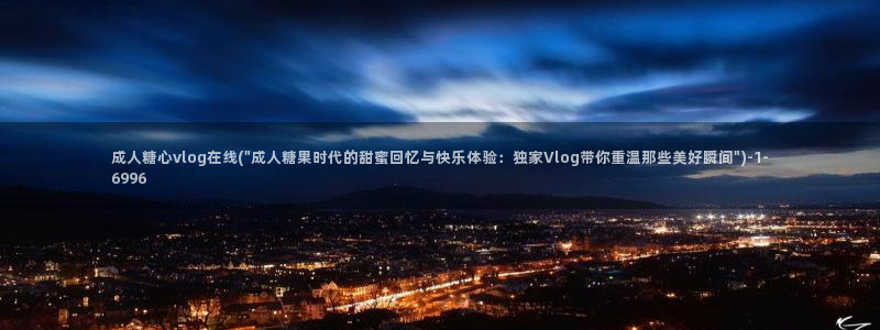 糖心vlog管理员：成人糖心vlog在线(\